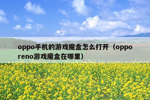 oppo手机的游戏魔盒怎么打开（opporeno游戏魔盒在哪里）