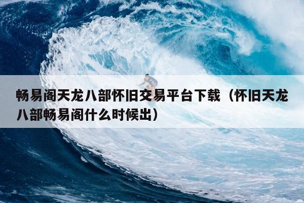 畅易阁天龙八部怀旧交易平台下载（怀旧天龙八部畅易阁什么时候出）