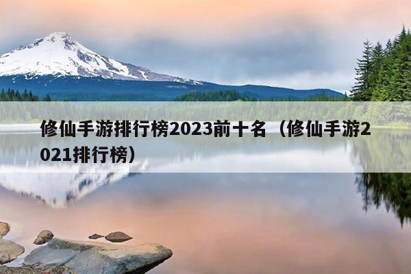 修仙手游排行榜2023前十名（修仙手游2021排行榜）