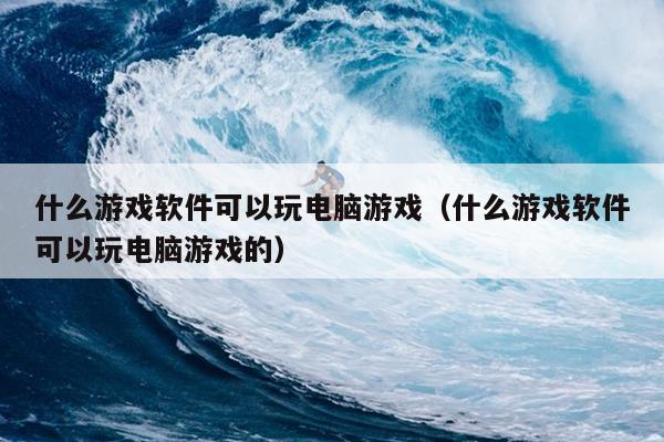 什么游戏软件可以玩电脑游戏（什么游戏软件可以玩电脑游戏的）