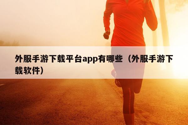 外服手游下载平台app有哪些（外服手游下载软件）