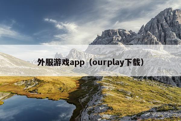 外服游戏app（ourplay下载）