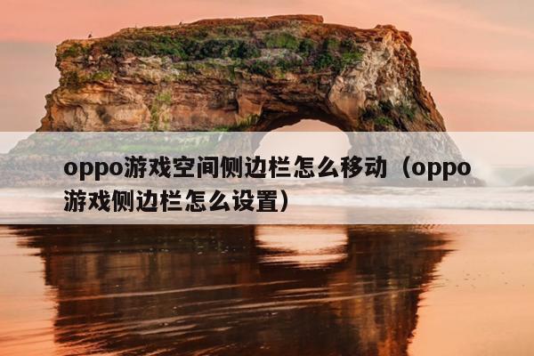 oppo游戏空间侧边栏怎么移动（oppo游戏侧边栏怎么设置）