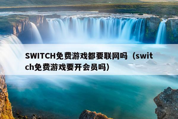 SWITCH免费游戏都要联网吗（switch免费游戏要开会员吗）