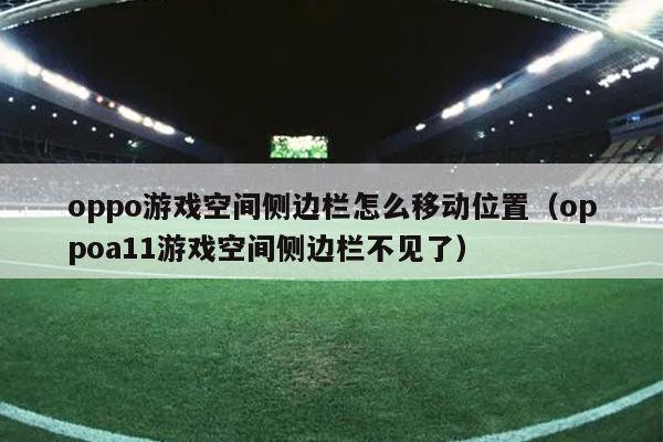 oppo游戏空间侧边栏怎么移动位置（oppoa11游戏空间侧边栏不见了）