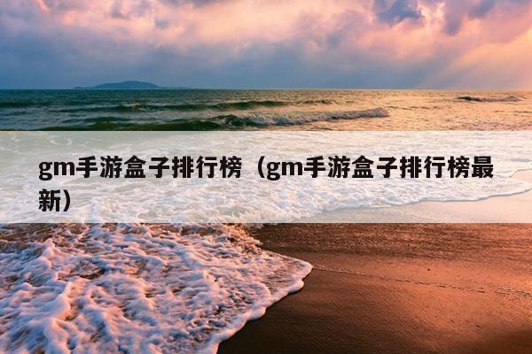 gm手游盒子排行榜（gm手游盒子排行榜最新）