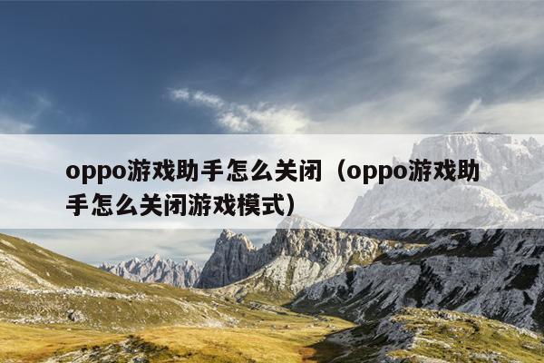 oppo游戏助手怎么关闭（oppo游戏助手怎么关闭游戏模式）