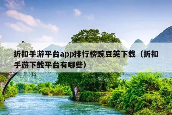 折扣手游平台app排行榜豌豆荚下载（折扣手游下载平台有哪些）