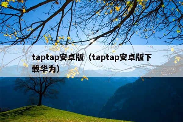 taptap安卓版（taptap安卓版下载华为）