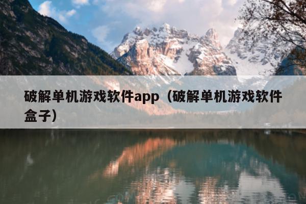 破解单机游戏软件app（破解单机游戏软件盒子）