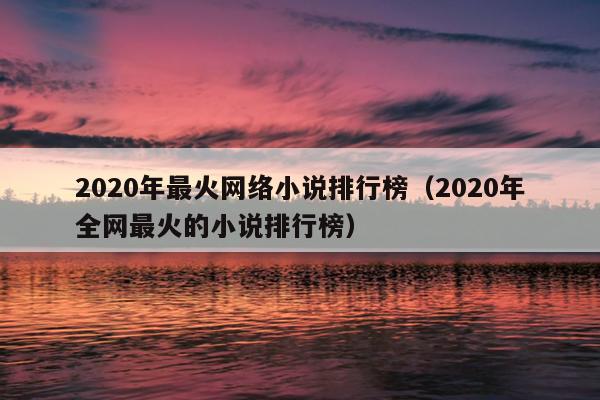 2020年最火网络小说排行榜（2020年全网最火的小说排行榜）