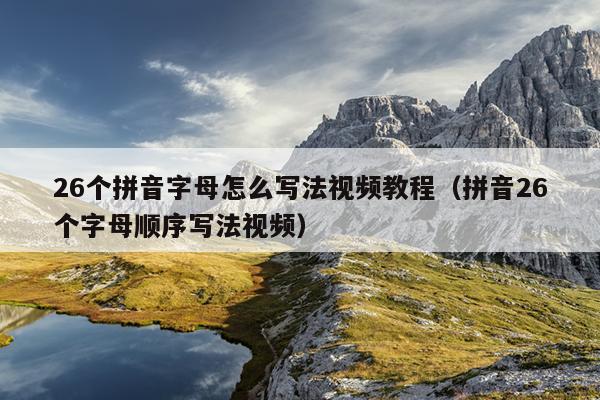 26个拼音字母怎么写法视频教程（拼音26个字母顺序写法视频）