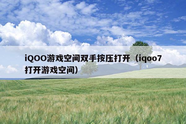 iQOO游戏空间双手按压打开（iqoo7打开游戏空间）