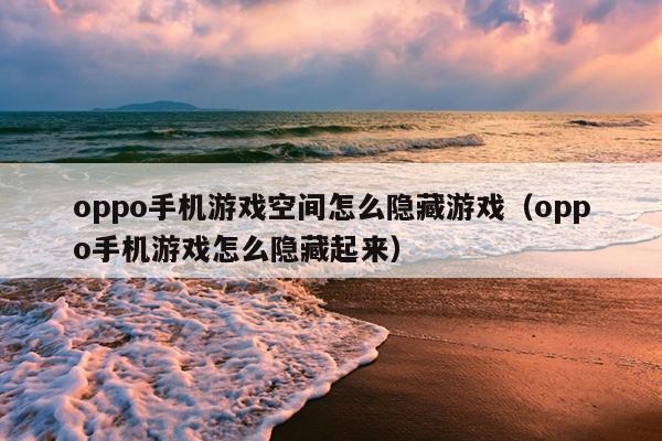 oppo手机游戏空间怎么隐藏游戏（oppo手机游戏怎么隐藏起来）