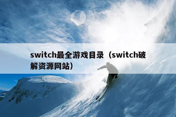 switch最全游戏目录（switch破解资源网站）