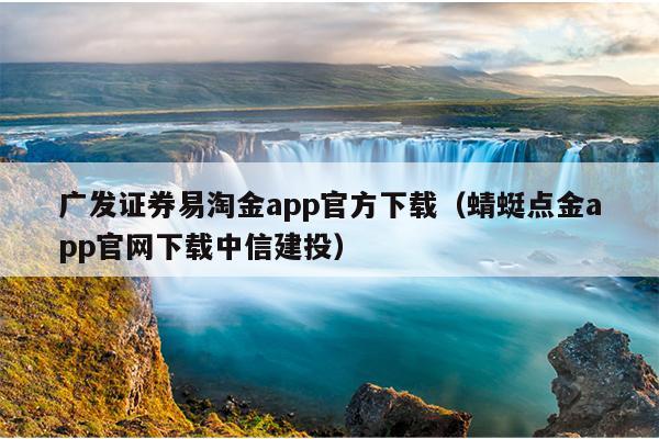 广发证券易淘金app官方下载（蜻蜓点金app官网下载中信建投）