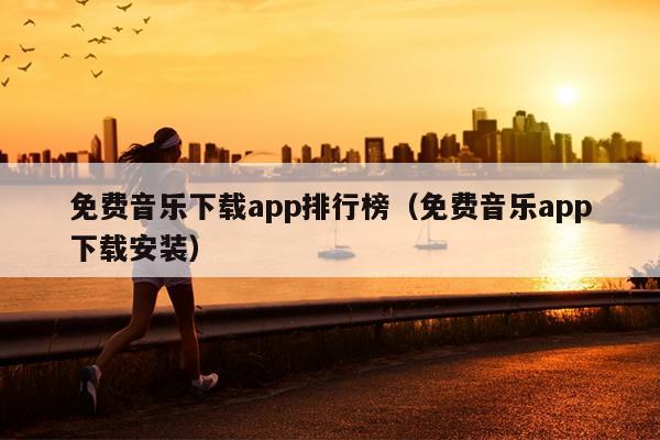 免费音乐下载app排行榜（免费音乐app下载安装）