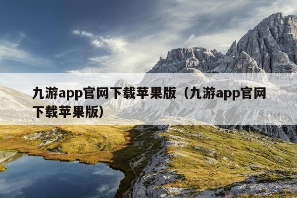 九游app官网下载苹果版（九游app官网下载苹果版）