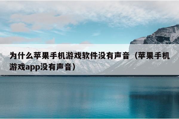 为什么苹果手机游戏软件没有声音（苹果手机游戏app没有声音）