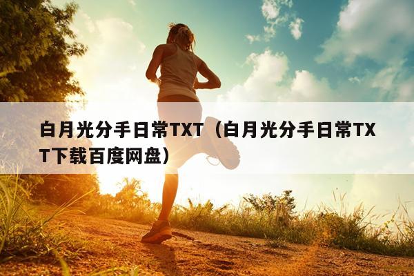 白月光分手日常TXT（白月光分手日常TXT下载百度网盘）