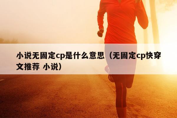 小说无固定cp是什么意思（无固定cp快穿文推荐 小说）