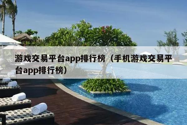 游戏交易平台app排行榜（手机游戏交易平台app排行榜）