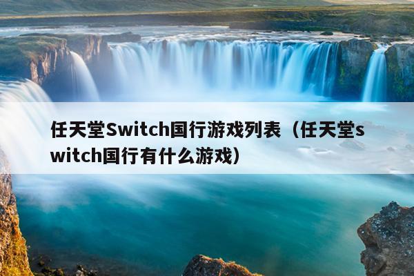 任天堂Switch国行游戏列表（任天堂switch国行有什么游戏）