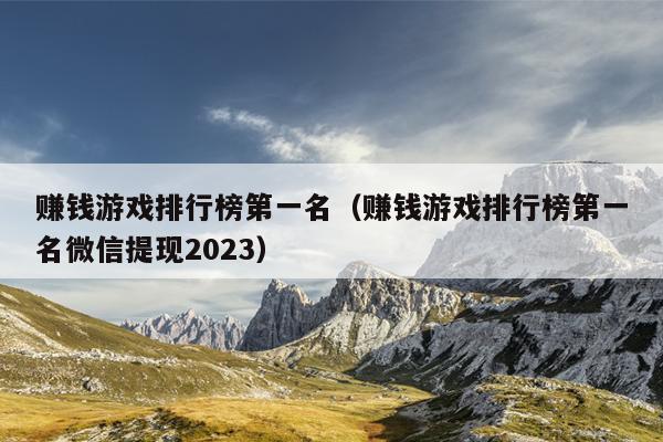 赚钱游戏排行榜第一名（赚钱游戏排行榜第一名微信提现2023）