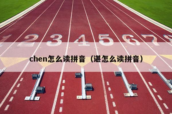 chen怎么读拼音（谌怎么读拼音）