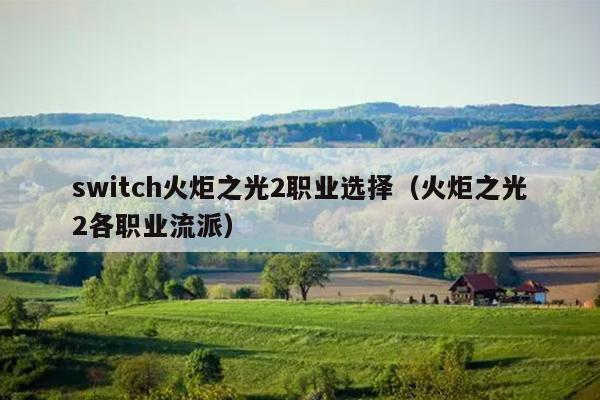 switch火炬之光2职业选择（火炬之光2各职业流派）