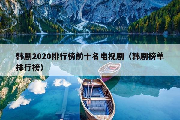 韩剧2020排行榜前十名电视剧（韩剧榜单排行榜）