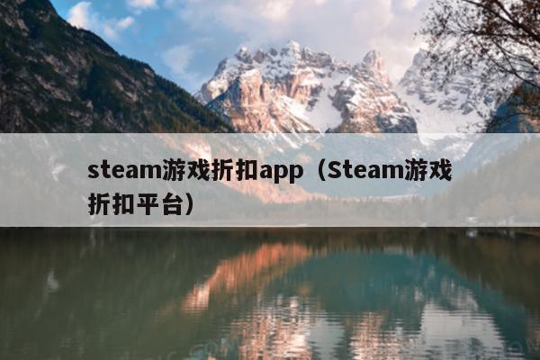 steam游戏折扣app（Steam游戏折扣平台）