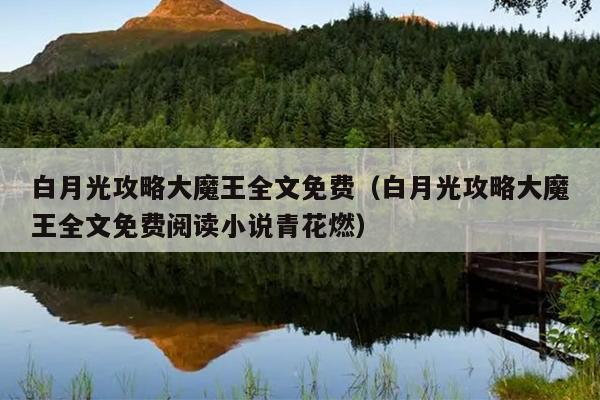 白月光攻略大魔王全文免费（白月光攻略大魔王全文免费阅读小说青花燃）