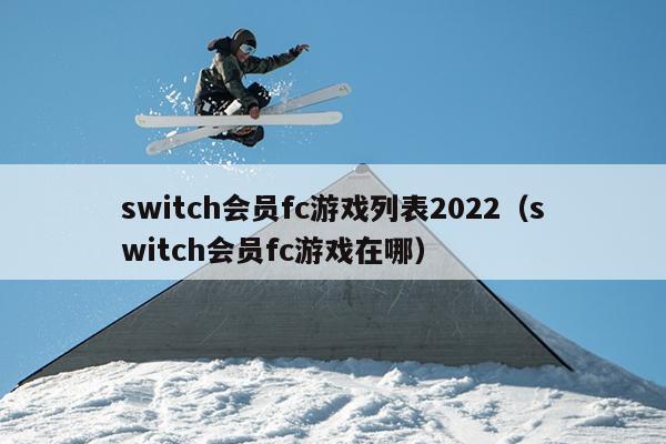 switch会员fc游戏列表2022（switch会员fc游戏在哪）