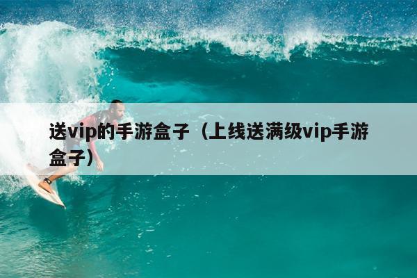 送vip的手游盒子（上线送满级vip手游盒子）