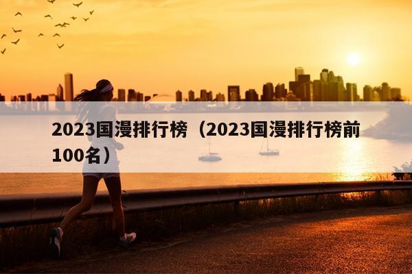 2023国漫排行榜（2023国漫排行榜前100名）