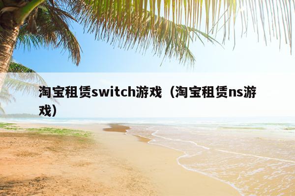 淘宝租赁switch游戏（淘宝租赁ns游戏）