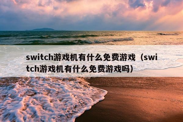 switch游戏机有什么免费游戏（switch游戏机有什么免费游戏吗）