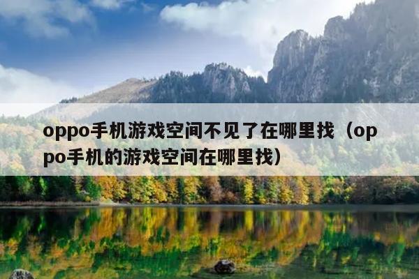 oppo手机游戏空间不见了在哪里找（oppo手机的游戏空间在哪里找）