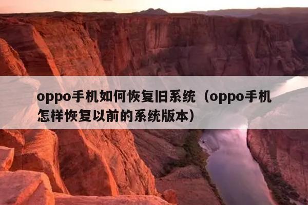 oppo手机如何恢复旧系统（oppo手机怎样恢复以前的系统版本）