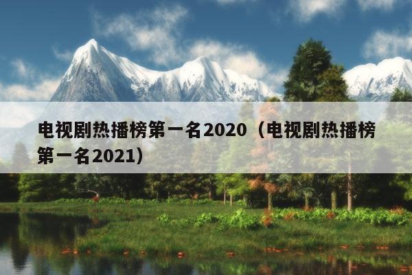 电视剧热播榜第一名2020（电视剧热播榜第一名2021）