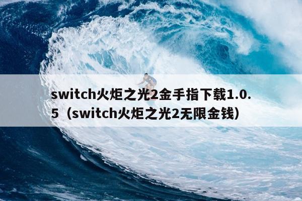 switch火炬之光2金手指下载1.0.5（switch火炬之光2无限金钱）