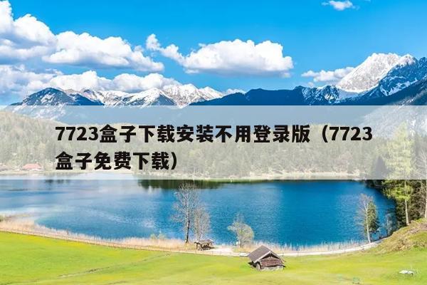 7723盒子下载安装不用登录版（7723盒子免费下载）