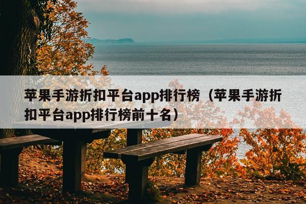 苹果手游折扣平台app排行榜（苹果手游折扣平台app排行榜前十名）