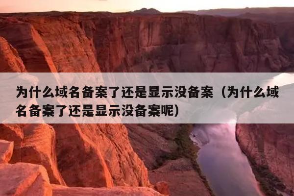 为什么域名备案了还是显示没备案（为什么域名备案了还是显示没备案呢）