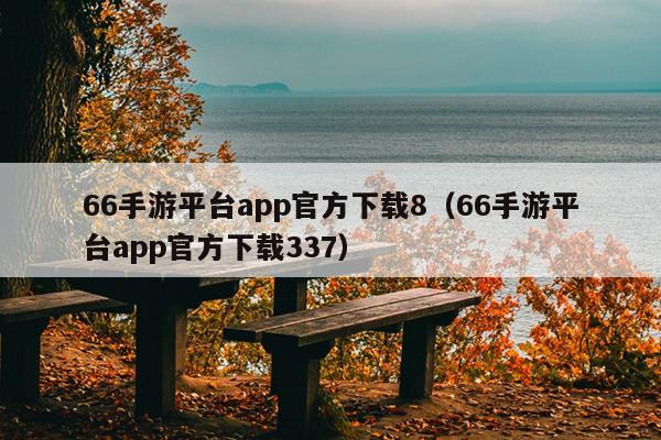 66手游平台app官方下载8（66手游平台app官方下载337）