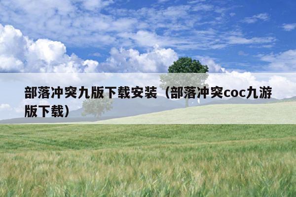 部落冲突九版下载安装（部落冲突coc九游版下载）