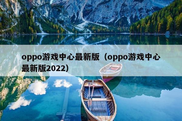 oppo游戏中心最新版（oppo游戏中心最新版2022）