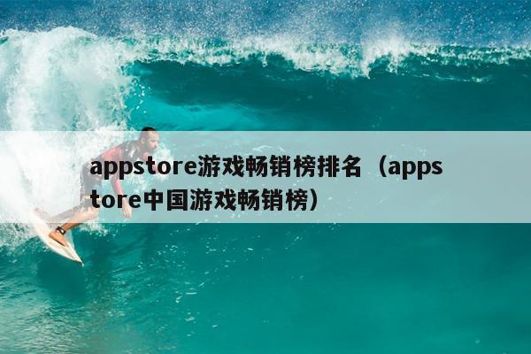 appstore游戏畅销榜排名（appstore中国游戏畅销榜）