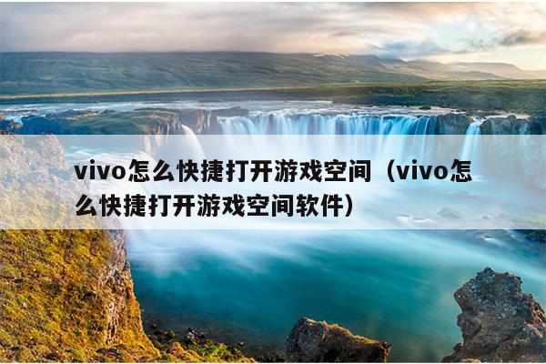 vivo怎么快捷打开游戏空间（vivo怎么快捷打开游戏空间软件）